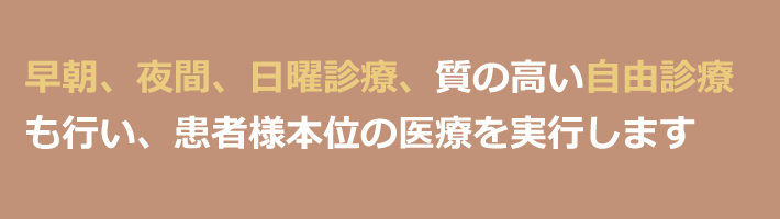 早朝、夜間、日曜診療、質の高い自由診療を行い、患者様本位の医療を実行します